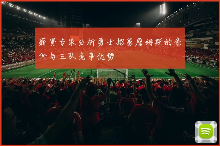 薪资专家分析勇士招募詹姆斯的条件与三队竞争优势