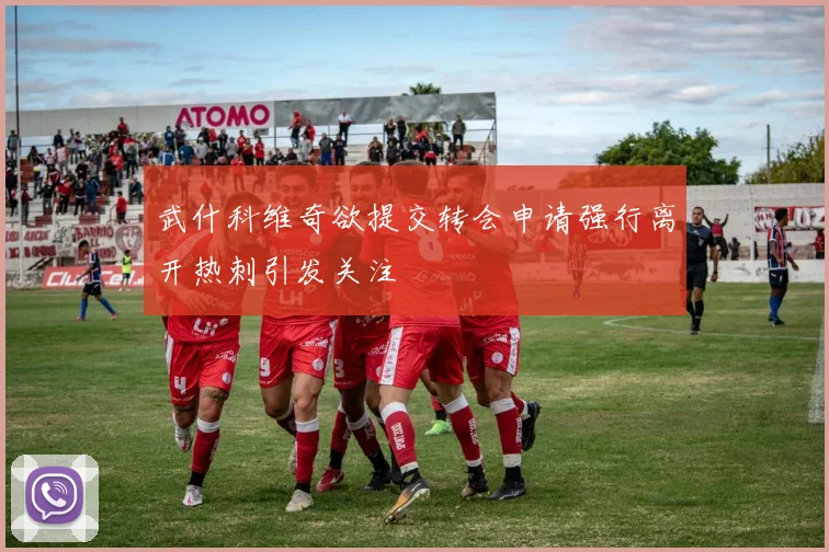 武什科维奇欲提交转会申请强行离开热刺引发关注
