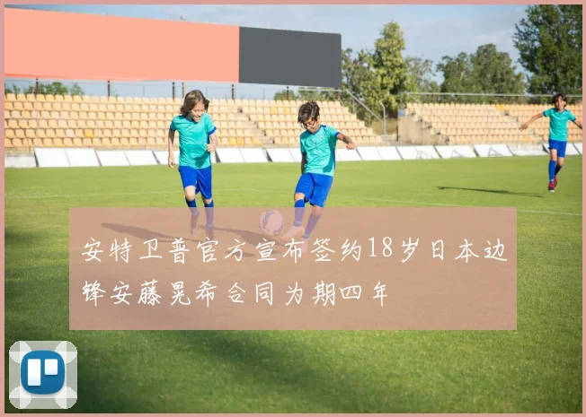 安特卫普官方宣布签约18岁日本边锋安藤晃希合同为期四年