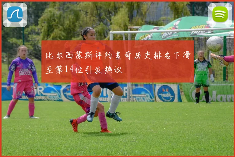 比尔西蒙斯评约基奇历史排名下滑至第14位引发热议
