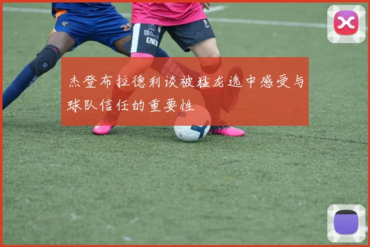 杰登布拉德利谈被猛龙选中感受与球队信任的重要性
