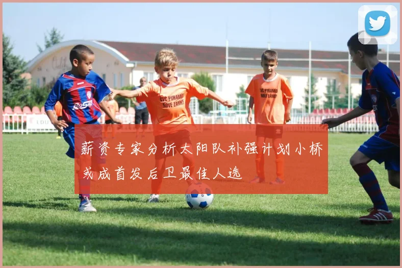 薪资专家分析太阳队补强计划小桥或成首发后卫最佳人选