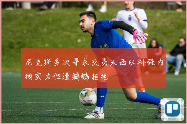 尼克斯多次寻求交易米西以补强内线实力但遭鹈鹕拒绝