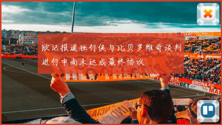 欧记报道独行侠与比贝罗维奇谈判进行中尚未达成最终协议
