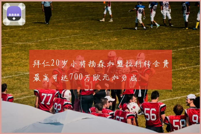 拜仁20岁小将扬森加盟拉科转会费最高可达700万欧元加分成