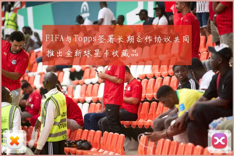FIFA与Topps签署长期合作协议共同推出全新球星卡收藏品